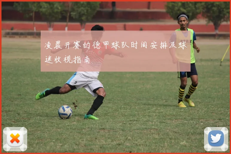 凌晨开赛的德甲球队时间安排及球迷收视指南