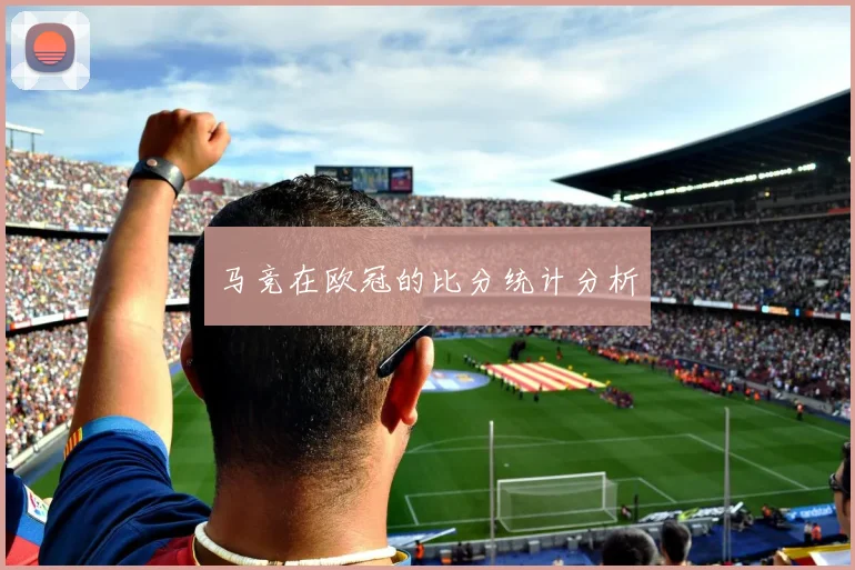 马竞在欧冠的比分统计分析