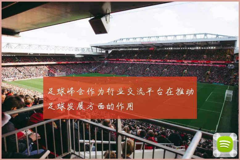 足球峰会作为行业交流平台在推动足球发展方面的作用