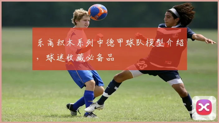 乐高积木系列中德甲球队模型介绍，球迷收藏必备品