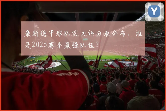 最新德甲球队实力评分表公布，谁是2025赛季最强队伍？