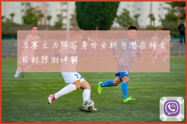 马赛主力阵容身价分析与潜在转会目标预测详解