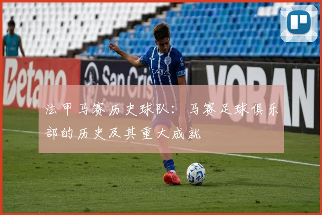 法甲马赛历史球队:马赛足球俱乐部的历史及其重大成就